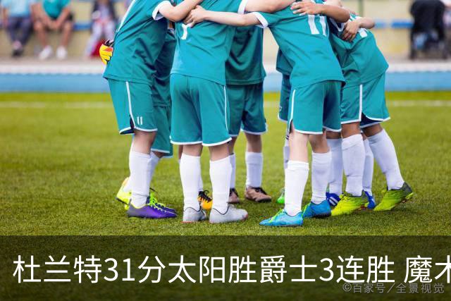 杜兰特31分太阳胜爵士3连胜 魔术送马刺6连败