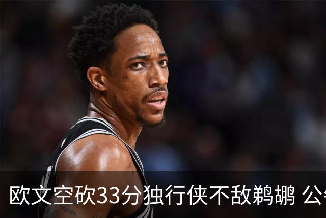 欧文空砍33分独行侠不敌鹈鹕 公牛险胜马刺