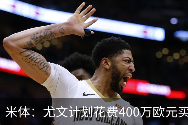 米体：尤文计划花费400万欧元买断博加，让其出任伊尔迪兹替补