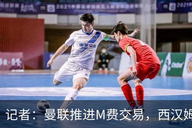 记者：曼联推进M费交易，西汉姆联要价8000万-8500万镑