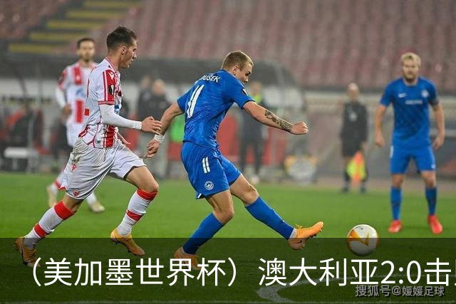 （美加墨世界杯）澳大利亚2:0击败土耳其 中国裁判迎本届杯赛首秀
