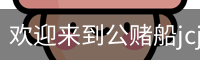 公赌船jcjc710